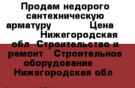 Продам недорого сантехническую арматуру danfoss › Цена ­ 20 000 - Нижегородская обл. Строительство и ремонт » Строительное оборудование   . Нижегородская обл.